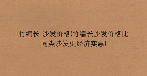 “竹编长 沙发价格(竹编长沙发价格比同类沙发更经济实惠)